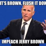 Jerry Brown | IF IT'S BROWN, FLUSH IT DOWN; IMPEACH JERRY BROWN | image tagged in jerry brown | made w/ Imgflip meme maker