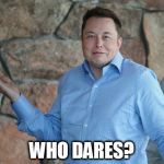 Elon Musk | WHO DARES? | image tagged in elon musk | made w/ Imgflip meme maker