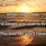 Florida Sunrise | Begin living now. The longer you wait to live, The less life you'll have. | image tagged in florida sunrise | made w/ Imgflip meme maker
