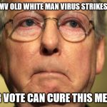 Old White Man Virus | #OWMV OLD WHITE MAN VIRUS STRIKES AGAIN; YOUR VOTE CAN CURE THIS MENACE | image tagged in mcconnell owmv | made w/ Imgflip meme maker