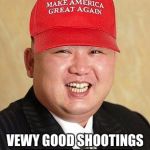 kim jong maga | VEWY GOOD SHOOTINGS PWEZDENT TWUMP! | image tagged in kim jong maga | made w/ Imgflip meme maker