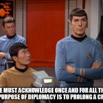 spock | "WE MUST ACKNOWLEDGE ONCE AND FOR ALL THAT THE PURPOSE OF DIPLOMACY IS TO PROLONG A CRISIS. | image tagged in spock | made w/ Imgflip meme maker