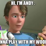 Toy Story Andy | HI, I'M ANDY . WANNA PLAY WITH MY WOODY
? | image tagged in toy story andy | made w/ Imgflip meme maker