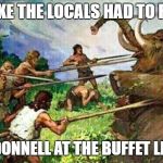 qqqqq | LOOKS LIKE THE LOCALS HAD TO FIGHT OFF; ROSIE O'DONNELL AT THE BUFFET LINE AGAIN | image tagged in qqqqq | made w/ Imgflip meme maker