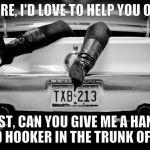 Scratch your back and I'll scratch yours too,,, | SURE, I'D LOVE TO HELP YOU OUT,,, BUT FIRST, CAN YOU GIVE ME A HAND WITH THE DEAD HOOKER IN THE TRUNK OF MY CAR? | image tagged in the hooker in the trunk of my car | made w/ Imgflip meme maker