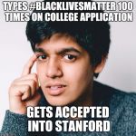 How to SJW 101 | TYPES #BLACKLIVESMATTER 100 TIMES ON COLLEGE APPLICATION; GETS ACCEPTED INTO STANFORD | image tagged in how to sjw 101 | made w/ Imgflip meme maker