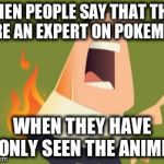 Pants on Fire | WHEN PEOPLE SAY THAT THEY ARE AN EXPERT ON POKEMON; WHEN THEY HAVE ONLY SEEN THE ANIME | image tagged in pants on fire | made w/ Imgflip meme maker