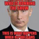 putin | P.O.T.U.S. THE REAL MAN WHO IS RUNNING THE SHOW; THIS IS WHAT HAPPENS WHEN REPUBLICANS PICKED TRUMP WHO HAS NO BALLS & NO BRAINS | image tagged in putin | made w/ Imgflip meme maker