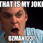 Sheldon Cooper | THAT IS MY JOKE; OZMAN123! | image tagged in sheldon cooper | made w/ Imgflip meme maker