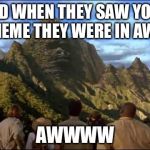 I said awe! A W E! | AND WHEN THEY SAW YOUR MEME THEY WERE IN AWE; AWWWW | image tagged in ape mountain | made w/ Imgflip meme maker