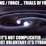 Gravity Waves | VOTING / FORCE ...
TRIALS OF FORCE; IT'S NOT COMPLICATED ..... IF NOT VOLUNTARY IT'S TYRANNY | image tagged in gravity waves | made w/ Imgflip meme maker