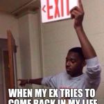 Not Today | WHEN MY EX TRIES TO COME BACK IN MY LIFE | image tagged in exit sign guy | made w/ Imgflip meme maker