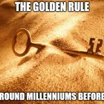 The Golden Rule | THE GOLDEN RULE; WAS AROUND MILLENNIUMS BEFORE JESUS | image tagged in the golden rule | made w/ Imgflip meme maker