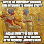 Khemetic Royal Couple | WHY DO WE MODERN DAY SCHOLARS KEEP RETURNING TO KHM FOR STUDY? BECAUSE WHAT YOU SEEK YOU WILL SURELY FIND IN THE WISDOM OF THE ANCIENTS! ~EMPRESS NANDI | image tagged in khemetic royal couple | made w/ Imgflip meme maker