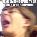 Oh shoot boi | WHEN SOMEONE OPENS THEIR MOUTH WHILE CHEWING | image tagged in oh shoot boi,scumbag | made w/ Imgflip meme maker