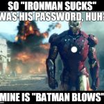 iron man | SO "IRONMAN SUCKS" WAS HIS PASSWORD, HUH? MINE IS "BATMAN BLOWS" | image tagged in iron man | made w/ Imgflip meme maker