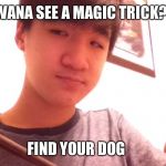 Wise Asian | WANA SEE A MAGIC TRICK? FIND YOUR DOG | image tagged in wise asian | made w/ Imgflip meme maker