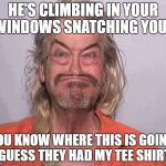 bobaboi | HE'S CLIMBING IN YOUR WINDOWS SNATCHING YOUR; YOU KNOW WHERE THIS IS GOING, GUESS THEY HAD MY TEE SHIRT | image tagged in bobaboi,memes,hide yo kids hide yo wife,jail,mugshot | made w/ Imgflip meme maker