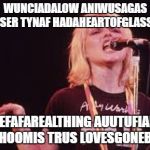 I like Heart of Glass, but this is seriously how it sounds to me | WUNCIADALOW ANIWUSAGAS SER TYNAF HADAHEARTOFGLASS; NEEFAFAREALTHING AUUTUFIAHN MOOZHOOMIS TRUS LOVESGONEBEHIND | image tagged in blondie | made w/ Imgflip meme maker