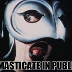 ANGRY PHANTOM | I MASTICATE IN PUBLIC | image tagged in angry phantom | made w/ Imgflip meme maker