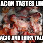 Bacon week anyone? Someone call it! | BACON TASTES LIKE; MAGIC AND FAIRY TALES | image tagged in bacon cooking,bacon week | made w/ Imgflip meme maker
