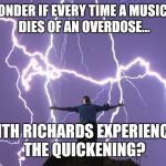 There can be only one! | I WONDER IF EVERY TIME A MUSICIAN DIES OF AN OVERDOSE... KEITH RICHARDS EXPERIENCES THE QUICKENING? | image tagged in lightening man,highlander,music,funny,memes | made w/ Imgflip meme maker