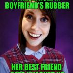Overly Attached Girlfriend Week ... A Socrates/Craziness_All_The_Way Event | POKES A HOLE IN BOYFRIEND'S RUBBER; HER BEST FRIEND GETS KNOCKED UP | image tagged in bad luck overly attached girlfriend,memes,overly attached girlfriend weekend,overly attached girlfriend,funny | made w/ Imgflip meme maker