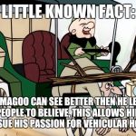 Mr Magoo Driving | LITTLE KNOWN FACT:; MR. MAGOO CAN SEE BETTER THEN HE LEADS PEOPLE TO BELIEVE, THIS ALLOWS HIM TO PURSUE HIS PASSION FOR VEHICULAR HOMICIDE | image tagged in mr magoo driving,memes | made w/ Imgflip meme maker
