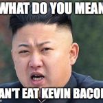 Can't eat kevin
 | WHAT DO YOU MEAN; I CAN'T EAT KEVIN BACON?! | image tagged in kim jung un | made w/ Imgflip meme maker