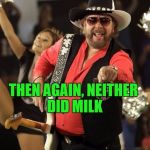 Hank Why Do You Drink? | ALCOHOL NEVER SOLVED ANYTHING; THEN AGAIN, NEITHER DID MILK | image tagged in bad pun hank jr | made w/ Imgflip meme maker