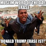 Entitled Refugee Ahmed | ERASE; MUSLIM WORD OF THE DAY:; "DONALD TRUMP ERASE IST!" | image tagged in entitled refugee ahmed | made w/ Imgflip meme maker
