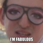 I'm fabulous | I'M FABULOUS | image tagged in filthy frank glasses with eyes | made w/ Imgflip meme maker