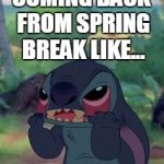 Stitch | COMING BACK FROM SPRING BREAK LIKE... | image tagged in stitch | made w/ Imgflip meme maker