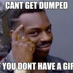 Roll Safe | CANT GET DUMPED; IF YOU DONT HAVE A GIRL | image tagged in roll safe | made w/ Imgflip meme maker
