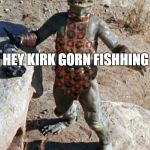 Star Trek The Gorn Whaaa? | HEY KIRK GORN FISHHING; YOU COMING | image tagged in star trek the gorn whaaa | made w/ Imgflip meme maker