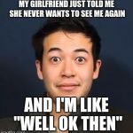 MY GIRLFRIEND JUST TOLD ME SHE NEVER WANTS TO SEE ME AGAIN; AND I'M LIKE "WELL OK THEN" | image tagged in first world problems,girlfriend | made w/ Imgflip meme maker