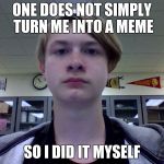 Andrew Geren Meme | ONE DOES NOT SIMPLY TURN ME INTO A MEME; SO I DID IT MYSELF | image tagged in andrew geren meme | made w/ Imgflip meme maker