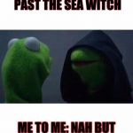 Kermit the frog hoodie | ME: DONT RUN PAST THE SEA WITCH; ME TO ME: NAH BUT SHE GOT ME MESSED UP | image tagged in kermit the frog hoodie | made w/ Imgflip meme maker