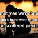 heart broken | Sometimes we're broken. Strength is found when we pick up; The scattered pieces. | image tagged in heart broken | made w/ Imgflip meme maker