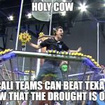 Holy Cow Pilot | HOLY COW; CALI TEAMS CAN BEAT TEXAS NOW THAT THE DROUGHT IS OVER | image tagged in holy cow pilot | made w/ Imgflip meme maker