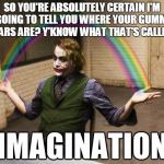 I'm not telling you where I hid the Gummi Bears | SO YOU'RE ABSOLUTELY CERTAIN I'M GOING TO TELL YOU WHERE YOUR GUMMI BEARS ARE? Y'KNOW WHAT THAT'S CALLED? | image tagged in joker imagination | made w/ Imgflip meme maker