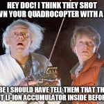 Nice shot! | HEY DOC! I THINK THEY SHOT DOWN YOUR QUADROCOPTER WITH A GUN; MAYBE I SHOULD HAVE TELL THEM THAT THERE'S NOT LI-ION ACCUMULATOR INSIDE BEFORE? | image tagged in back to the future,doc,marty,quadrocopter,shot,accumulator | made w/ Imgflip meme maker