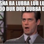 Jim Carey - Sha Ba Lubba Lub Lu Bloo | SHA BA LUBBA LUB LU BLOO DUR DUB DUBBA DUB | image tagged in jim,carey,liar,shub,ba,lub | made w/ Imgflip meme maker
