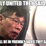 Friendly Skies with United AIrlines | FLY UNITED THEY SAID... YOU'LL BE IN FRIENDLY SKIES THEY SAID.... | image tagged in united airlines,friendly,skies,friendly skies,they said,passenger | made w/ Imgflip meme maker