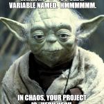 Master Yoda | WHEN AS "X" YOU SEE A VARIABLE NAMED.  HMMMMMM. IN CHAOS, YOUR PROJECT IS.  HERH HERH. | image tagged in master yoda | made w/ Imgflip meme maker