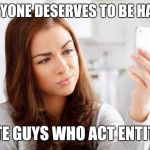 Tinder | EVERYONE DESERVES TO BE HAPPY. I HATE GUYS WHO ACT ENTITLED. | image tagged in tinder,memes | made w/ Imgflip meme maker