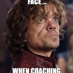 Look on your face... When Game of Thrones season ends | LOOK ON YOUR FACE ... WHEN COACHING APPROACHES... | image tagged in look on your face when game of thrones season ends | made w/ Imgflip meme maker