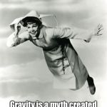 The Flying Nun | Gravity is a myth created by the man to keep us down. | image tagged in the flying nun | made w/ Imgflip meme maker