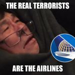 United Airline Terrorims | THE REAL TERRORISTS; ARE THE AIRLINES | image tagged in united airline bloodied passenger,united airlines,terrorists | made w/ Imgflip meme maker