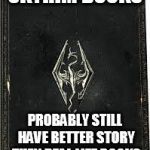 Never read any, but yeah.... | SKYRIM BOOKS; PROBABLY STILL HAVE BETTER STORY THEN REAL LIFE BOOKS | image tagged in skyrim book | made w/ Imgflip meme maker